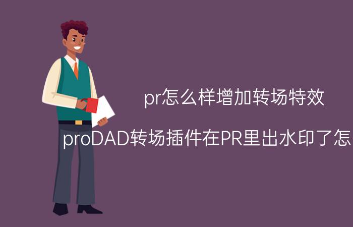 pr怎么样增加转场特效 proDAD转场插件在PR里出水印了怎么处理？